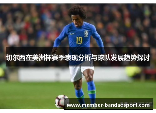 切尔西在美洲杯赛季表现分析与球队发展趋势探讨 切尔西在美洲杯赛季表现分析与球队发展趋势探讨