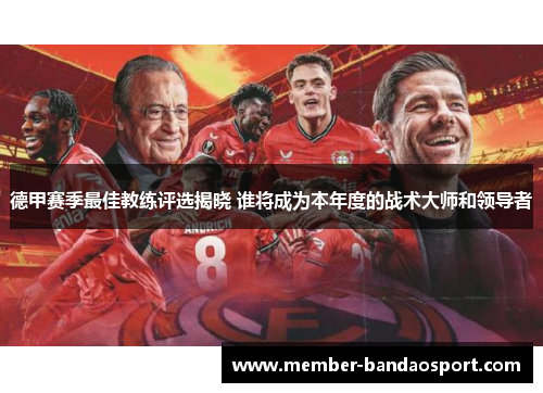 德甲赛季最佳教练评选揭晓 谁将成为本年度的战术大师和领导者