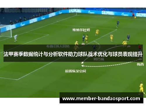 法甲赛季数据统计与分析软件助力球队战术优化与球员表现提升 法甲赛季数据统计与分析软件助力球队战术优化与球员表现提升