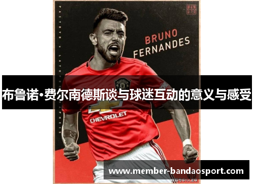 布鲁诺·费尔南德斯谈与球迷互动的意义与感受