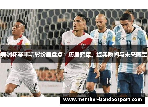 美洲杯赛事精彩纷呈盘点：历届冠军、经典瞬间与未来展望