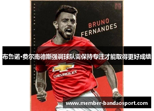 布鲁诺·费尔南德斯强调球队需保持专注才能取得更好成绩