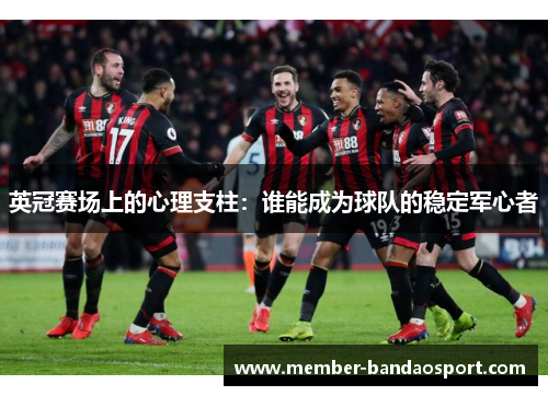 英冠赛场上的心理支柱：谁能成为球队的稳定军心者
