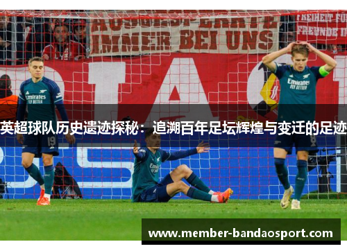 英超球队历史遗迹探秘:追溯百年足坛辉煌与变迁的足迹 英超球队历史遗迹探秘:追溯百年足坛辉煌与变迁的足迹