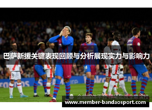 巴萨新援关键表现回顾与分析展现实力与影响力 巴萨新援关键表现回顾与分析展现实力与影响力