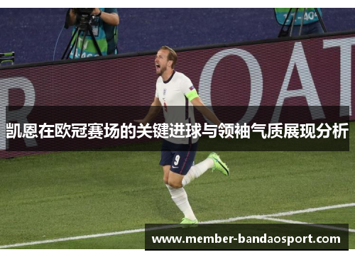 凯恩在欧冠赛场的关键进球与领袖气质展现分析