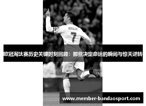 欧冠淘汰赛历史关键时刻回顾：那些决定命运的瞬间与惊天逆转