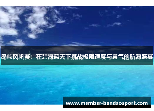 岛屿风帆赛：在碧海蓝天下挑战极限速度与勇气的航海盛宴