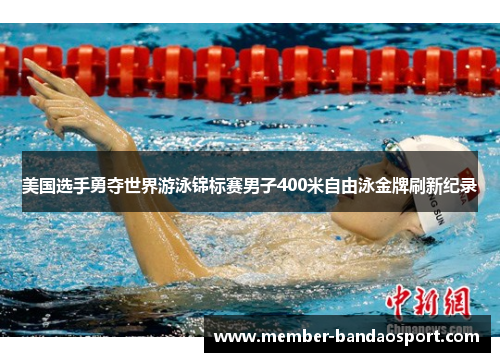美国选手勇夺世界游泳锦标赛男子400米自由泳金牌刷新纪录 美国选手勇夺世界游泳锦标赛男子400米自由泳金牌刷新纪录