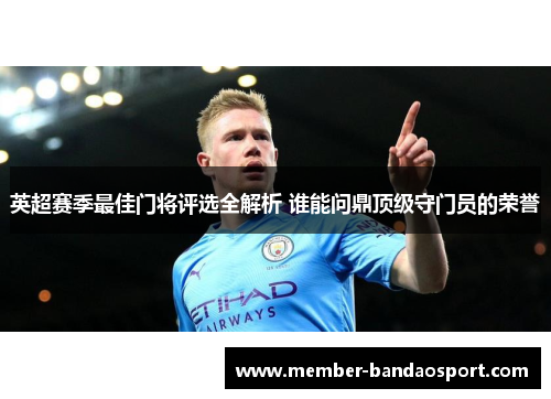 英超赛季最佳门将评选全解析 谁能问鼎顶级守门员的荣誉 英超赛季最佳门将评选全解析 谁能问鼎顶级守门员的荣誉