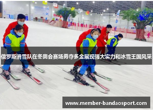 俄罗斯滑雪队在冬奥会赛场勇夺多金展现强大实力和冰雪王国风采