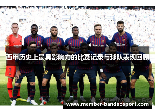 西甲历史上最具影响力的比赛记录与球队表现回顾