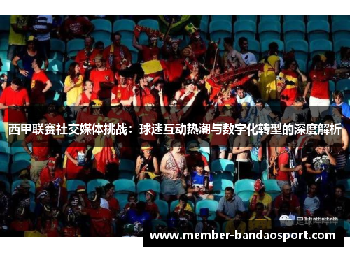 西甲联赛社交媒体挑战：球迷互动热潮与数字化转型的深度解析