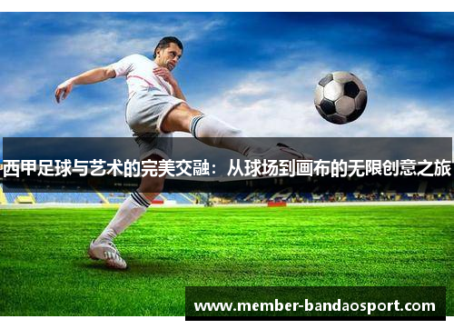 西甲足球与艺术的完美交融：从球场到画布的无限创意之旅