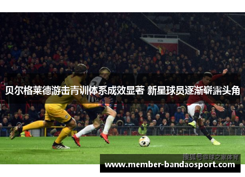 贝尔格莱德游击青训体系成效显著 新星球员逐渐崭露头角