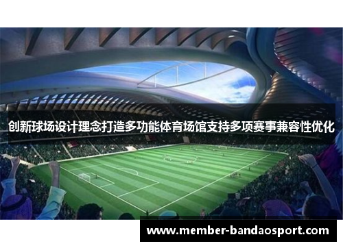 创新球场设计理念打造多功能体育场馆支持多项赛事兼容性优化