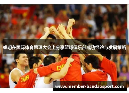 姚明在国际体育管理大会上分享篮球俱乐部成功经验与发展策略 姚明在国际体育管理大会上分享篮球俱乐部成功经验与发展策略