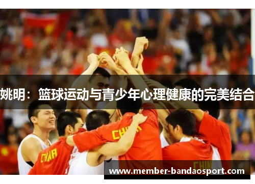 姚明：篮球运动与青少年心理健康的完美结合
