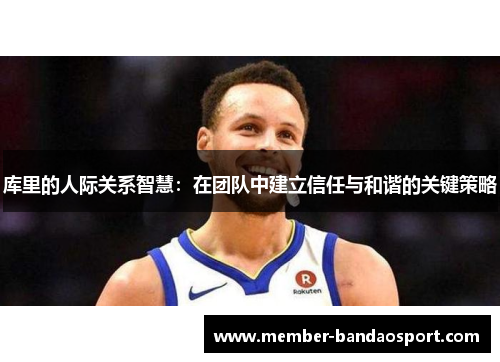 库里的人际关系智慧：在团队中建立信任与和谐的关键策略