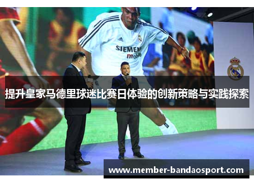提升皇家马德里球迷比赛日体验的创新策略与实践探索