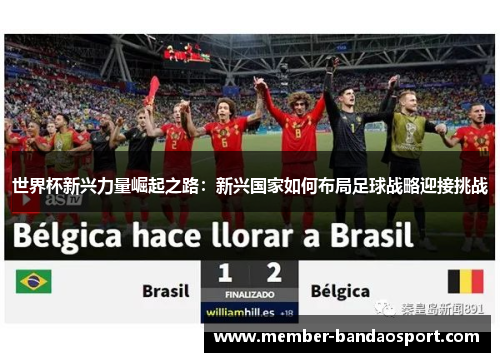 世界杯新兴力量崛起之路:新兴国家如何布局足球战略迎接挑战 世界杯新兴力量崛起之路:新兴国家如何布局足球战略迎接挑战