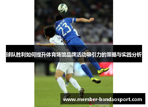 球队胜利如何提升体育场馆品牌活动吸引力的策略与实践分析 球队胜利如何提升体育场馆品牌活动吸引力的策略与实践分析