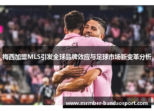 梅西加盟MLS引发全球品牌效应与足球市场新变革分析