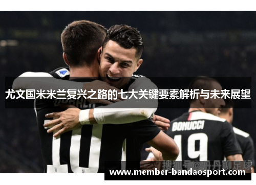 尤文国米米兰复兴之路的七大关键要素解析与未来展望