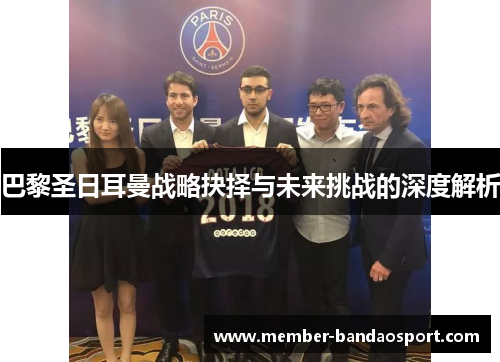 巴黎圣日耳曼战略抉择与未来挑战的深度解析