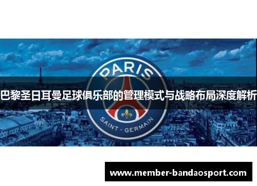 巴黎圣日耳曼足球俱乐部的管理模式与战略布局深度解析 巴黎圣日耳曼足球俱乐部的管理模式与战略布局深度解析