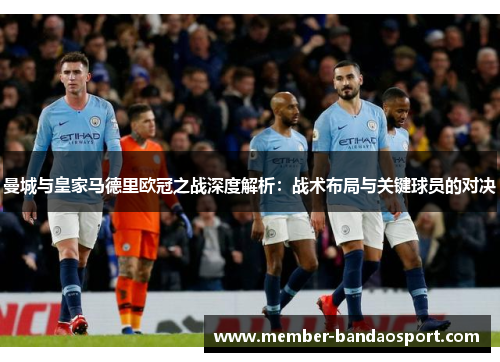 曼城与皇家马德里欧冠之战深度解析：战术布局与关键球员的对决