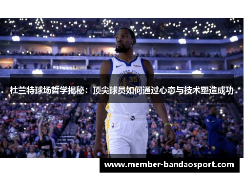 杜兰特球场哲学揭秘：顶尖球员如何通过心态与技术塑造成功