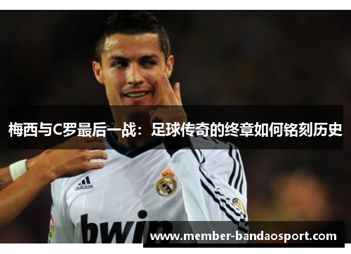 梅西与C罗最后一战：足球传奇的终章如何铭刻历史
