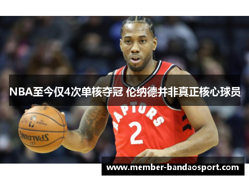 NBA至今仅4次单核夺冠 伦纳德并非真正核心球员