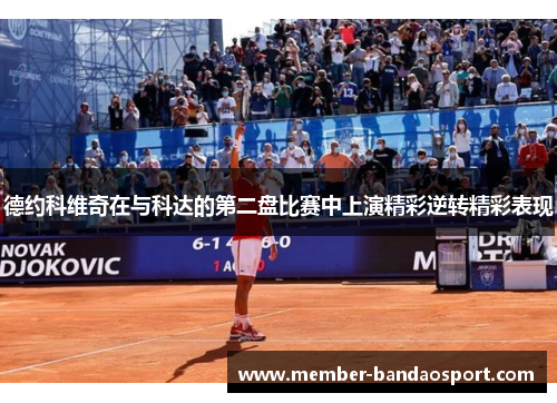 德约科维奇在与科达的第二盘比赛中上演精彩逆转精彩表现