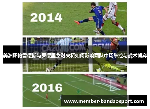 美洲杯帕雷德斯与罗德里戈对决将如何影响两队中场掌控与战术博弈