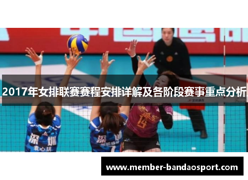 2017年女排联赛赛程安排详解及各阶段赛事重点分析 2017年女排联赛赛程安排详解及各阶段赛事重点分析