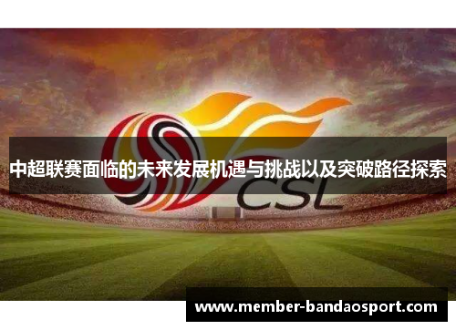 中超联赛面临的未来发展机遇与挑战以及突破路径探索