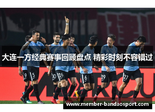 大连一方经典赛事回顾盘点 精彩时刻不容错过