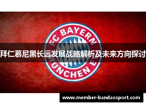 拜仁慕尼黑长远发展战略解析及未来方向探讨