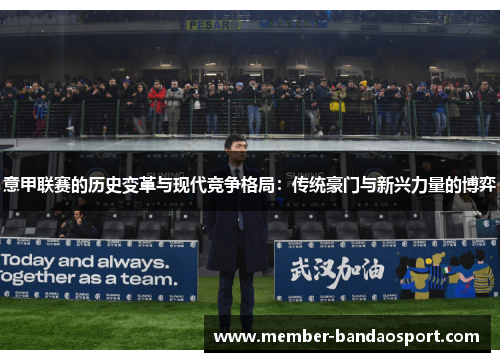 意甲联赛的历史变革与现代竞争格局:传统豪门与新兴力量的博弈 意甲联赛的历史变革与现代竞争格局:传统豪门与新兴力量的博弈