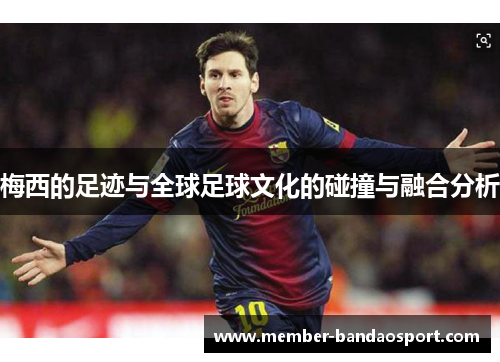 梅西的足迹与全球足球文化的碰撞与融合分析