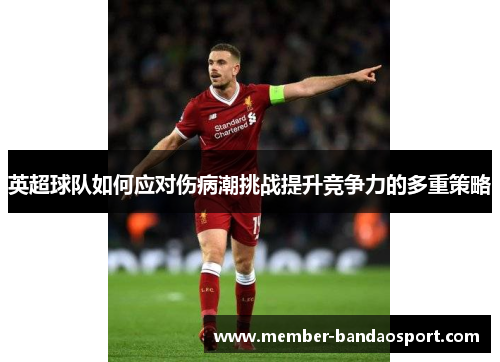 英超球队如何应对伤病潮挑战提升竞争力的多重策略