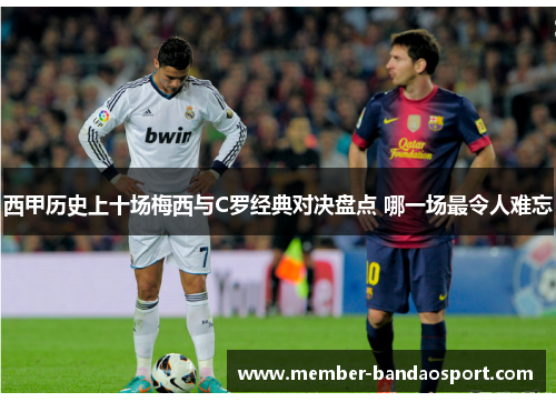 西甲历史上十场梅西与C罗经典对决盘点 哪一场最令人难忘