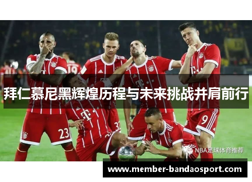 拜仁慕尼黑辉煌历程与未来挑战并肩前行