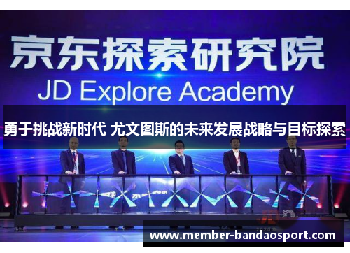 勇于挑战新时代 尤文图斯的未来发展战略与目标探索 勇于挑战新时代 尤文图斯的未来发展战略与目标探索