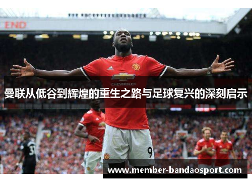 曼联从低谷到辉煌的重生之路与足球复兴的深刻启示