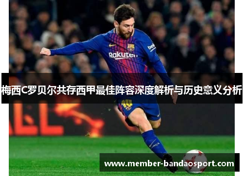 梅西C罗贝尔共存西甲最佳阵容深度解析与历史意义分析