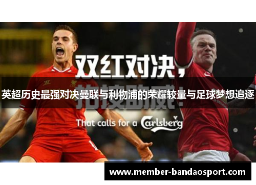 英超历史最强对决曼联与利物浦的荣耀较量与足球梦想追逐