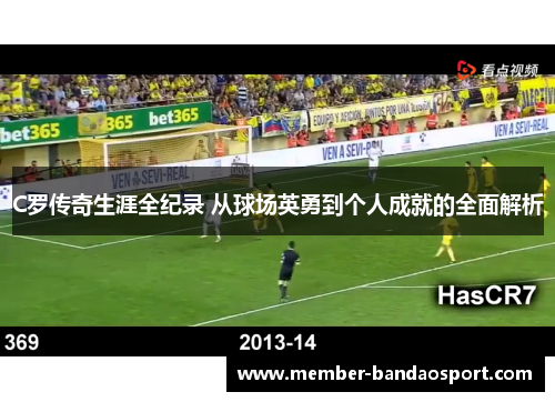 C罗传奇生涯全纪录 从球场英勇到个人成就的全面解析